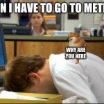 Me right now irl | ME WHEN I HAVE TO GO TO METH CLASS; WHY ARE YOU HERE | image tagged in dies of boredom,boredom,funny memes | made w/ Imgflip meme maker