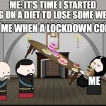 I wish this wasn't true. | ME: IT'S TIME I STARTED GOING ON A DIET TO LOSE SOME WEIGHT. ALSO ME WHEN A LOCKDOWN COMES:; ME | image tagged in rasputin eating oversimplified,memes | made w/ Imgflip meme maker