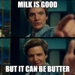 Life is good, but it can be better | MILK IS GOOD; BUT IT CAN BE BUTTER | image tagged in life is good but it can be better | made w/ Imgflip meme maker