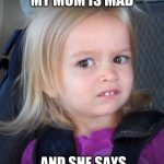 Maaaaaaaabye | ME WHEN MY MOM IS MAD; AND SHE SAYS DO WHAT EVER YOU WANT | image tagged in unsure little girl | made w/ Imgflip meme maker