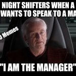Night shifters | NIGHT SHIFTERS WHEN A KAREN WANTS TO SPEAK TO A MANAGER; S/O Memes; "I AM THE MANAGER" | image tagged in i am the senate | made w/ Imgflip meme maker
