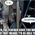 idk im just tired | WHEN THE TEACHER ASKS YOU WHAT IS THE WORD THAT MEANS "TO BE ABLE TO ACCEPT": | image tagged in it is acceptable | made w/ Imgflip meme maker