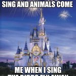 Disney | DISNEY PRINCESSES SING AND ANIMALS COME; ME WHEN I SING THE BIRDS FLY AWAY | image tagged in disney | made w/ Imgflip meme maker