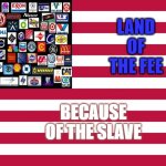 Land of the Fee because of the Slave | LAND OF THE FEE; BECAUSE OF THE SLAVE | image tagged in united corporations of gaslighting | made w/ Imgflip meme maker