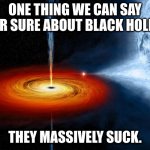 Vacuuming up the Cosmos | ONE THING WE CAN SAY FOR SURE ABOUT BLACK HOLES, THEY MASSIVELY SUCK. | image tagged in black hole sucking up a planet,black hole,astronomy | made w/ Imgflip meme maker