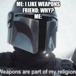 mandalorian religion | ME: I LIKE WEAPONS
FRIEND: WHY?
ME: | image tagged in mandalorian religion,the mandalorian,star wars,baby yoda | made w/ Imgflip meme maker