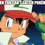 Ash catchem all pokemon | WHEN YOU CAN'T CATCH POKÈMON. "I RETIRE" | image tagged in ash catchem all pokemon,pokemon,ash | made w/ Imgflip meme maker