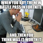 Gamer Praying | WHEN YOU BUY THE NEW BATTLE PASS IN FORTNITE; AND THEN YOU THINK WAS IT WORTH IT | image tagged in gamer praying | made w/ Imgflip meme maker