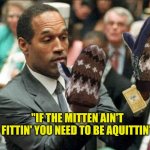 Bernie mittens | "IF THE MITTEN AIN'T FITTIN' YOU NEED TO BE AQUITTIN" | image tagged in bernie mittens | made w/ Imgflip meme maker