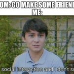 social interaction bad | MOM: GO MAKE SOME FRIENDS
ME: | image tagged in but that's social interaction | made w/ Imgflip meme maker