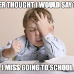 Can't Believe I'm Missing School | NEVER THOUGHT I WOULD SAY THIS; I MISS GOING TO SCHOOL | image tagged in remote frustration | made w/ Imgflip meme maker