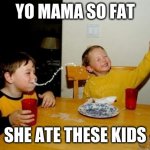 yo mama so fat | YO MAMA SO FAT; SHE ATE THESE KIDS | image tagged in yo mama so fat | made w/ Imgflip meme maker