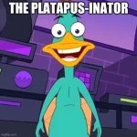 Doof platypus | THE PLATAPUS-INATOR | image tagged in doof platypus | made w/ Imgflip meme maker