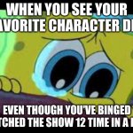 why spongebob.... why | WHEN YOU SEE YOUR FAVORITE CHARACTER DIE; EVEN THOUGH YOU'VE BINGED WATCHED THE SHOW 12 TIME IN A ROW | image tagged in sad spongebob | made w/ Imgflip meme maker