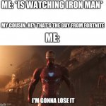 I'm gonna lose it | ME: *IS WATCHING IRON MAN*; MY COUSIN: HEY THAT'S THE GUY FROM FORTNITE; ME: | image tagged in i'm gonna lose it | made w/ Imgflip meme maker