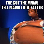Fat Juice Wrld | I'VE GOT THE MNMS TELL MAMA I GOT FATTER | image tagged in fat juice wrld | made w/ Imgflip meme maker