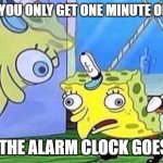 when you get one minute of rest | WHEN YOU ONLY GET ONE MINUTE OF REST; AND THE ALARM CLOCK GOES OFF | image tagged in mocking spongebob,lol so funny | made w/ Imgflip meme maker