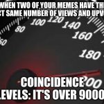 memeometer | WHEN TWO OF YOUR MEMES HAVE THE EXACT SAME NUMBER OF VIEWS AND UPVOTES; COINCIDENCE LEVELS: IT'S OVER 9000! | image tagged in memeometer | made w/ Imgflip meme maker