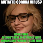 Don't worry, be happy | MUTATED CORONA VIRUS? GOOD THING:
WE DON'T HAVE TO INTERACT WITH HUMANS AND PRETEND TO LIKE THEM | image tagged in millennials,social distancing,mental health,socially awkward penguin,coronavirus | made w/ Imgflip meme maker