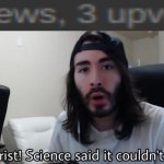 Jesus Christ! Science said it couldn't be done | image tagged in jesus christ science said it couldn't be done,science,youtuber,whathaveidone | made w/ Imgflip meme maker