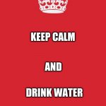 Keep calm crown | KEEP CALM; AND; DRINK WATER | image tagged in keep calm crown | made w/ Imgflip meme maker