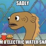 Sadly I Am Only An Eel | SADLY I AM A ELECTRIC WATER SNAKE | image tagged in memes,sadly i am only an eel | made w/ Imgflip meme maker