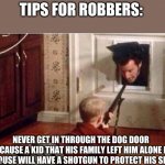 at that moment he knew he messed up | TIPS FOR ROBBERS:; NEVER GET IN THROUGH THE DOG DOOR BECAUSE A KID THAT HIS FAMILY LEFT HIM ALONE IN A HOUSE WILL HAVE A SHOTGUN TO PROTECT HIS SELF | image tagged in home alone | made w/ Imgflip meme maker