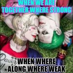 puddin | WHEN WE ARE TOGETHER WHERE STRONG; WHEN WHERE ALONG WHERE WEAK | image tagged in harley quinn the joker mad love | made w/ Imgflip meme maker