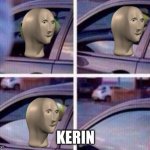 Kermit rolls up window | KERIN | image tagged in kermit rolls up window,meme man,and now you have officially carried it too far buddy | made w/ Imgflip meme maker