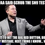 SN9 went whoosh | SO THE FAA SAID SCRUB THE SN9 TEST FLIGHT; I WENT TO HIT THE BIG RED BUTTON, BUT HIT GREEN BY MISTAKE. NEXT THING I KNOW... WHOOSH! | image tagged in elon musk presentation | made w/ Imgflip meme maker