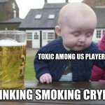 drunk baby with cigarette | TOXIC AMONG US PLAYERS; A DRINKING SMOKING CRYBABY | image tagged in drunk baby with cigarette | made w/ Imgflip meme maker
