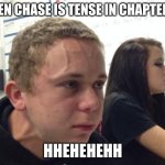 Restart | WHEN CHASE IS TENSE IN CHAPTER 25; HHEHEHEHH | image tagged in man with vein on forehead | made w/ Imgflip meme maker