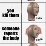 JUHDJEGYHJKHS | you are impostor; someone sees you vent; you kill them; someone reports the body; its the other impostor; he accuses you | image tagged in kalm panik kalm panik kalm panik | made w/ Imgflip meme maker