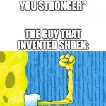 Spongebob weak arm | "MISTAKES MAKE YOU STRONGER"; THE GUY THAT INVENTED SHREK: | image tagged in spongebob weak arm | made w/ Imgflip meme maker