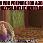 Years Of Academy Training Wasted | WHEN YOU PREPARE FOR A ZOMBIE APOCALYPSE BUT IT NEVER COMES | image tagged in years of academy training wasted | made w/ Imgflip meme maker