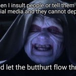 Its an older meme sir, but it checks out. | When I insult people or tell them the truth on social media and they cannot deplatform me. Good, good let the butthurt flow through you. | image tagged in emperor palpatine,damn normies | made w/ Imgflip meme maker