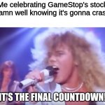 Me celebrating GameStop's stock damn well knowing it's gonna crash; "IT'S THE FINAL COUNTDOWN!" | made w/ Imgflip meme maker