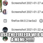 fiyafox | WAIT I CAN USE THE FIREFOX WEB BROWSER AS 
A MEME?!!!!! | image tagged in i can use firefox as a meme | made w/ Imgflip meme maker