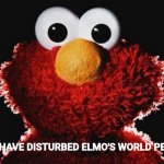 YOU HAVE DISTURBED ELMO'S WORLD PEACE. meme