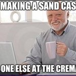 Old guy computer | ME MAKING A SAND CASTLE; EVERY ONE ELSE AT THE CREMATORY | image tagged in old guy computer | made w/ Imgflip meme maker