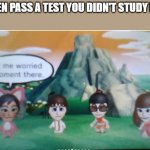 Had Me worried a Moment There. | WHEN PASS A TEST YOU DIDN'T STUDY FOR. | image tagged in had me worried a moment there | made w/ Imgflip meme maker