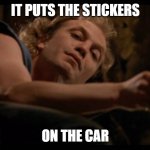 It puts the lotion on the skin | IT PUTS THE STICKERS; ON THE CAR | image tagged in it puts the lotion on the skin | made w/ Imgflip meme maker
