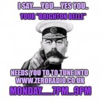radio show | I SAY......YOU.....YES YOU.. YOUR "BRIGHTON BELLE"; NEEDS YOU TO TO TUNE INTO 
WWW.ZERORADIO.CO.UK; MONDAY......7PM...9PM | image tagged in lord kitchener | made w/ Imgflip meme maker