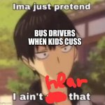 Ima just pretend i didn't see that | BUS DRIVERS WHEN KIDS CUSS | image tagged in ima just pretend i didn't see that | made w/ Imgflip meme maker