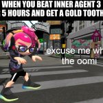 excuse me what the oomi | WHEN YOU BEAT INNER AGENT 3 AFTER 5 HOURS AND GET A GOLD TOOTH PICK | image tagged in excuse me what the oomi,funny memes,funny,memes,splatoon 2 | made w/ Imgflip meme maker