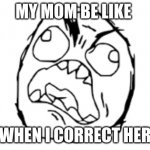 angry | MY MOM BE LIKE; WHEN I CORRECT HER | image tagged in mad face | made w/ Imgflip meme maker