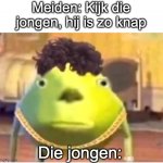 Meiden: Kijk die jongen, hij is zo knap; Die jongen: | image tagged in mike wazowski face swap | made w/ Imgflip meme maker