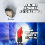 bonjur adios | I'M TALKING TO PEOPLE ON A DISCORD SERVER; THE CONVERSATION STARTS TO GET POLITICAL | image tagged in bonjur adios,politics,politics lol,discord,server,conversation | made w/ Imgflip meme maker