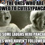 Opposite baby | <- THE ONES WHO ARE FOLLOWED TO CUTESYPANCAKE14; HAVING SOME LAUGHS HERE PANCAKEARMY; THE ONES WHO HAVEN'T FOLLOWED  YET -> | image tagged in opposite baby | made w/ Imgflip meme maker