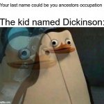Hmmmmmmm | Your last name could be you ancestors occupation; The kid named Dickinson: | image tagged in realization penguin | made w/ Imgflip meme maker